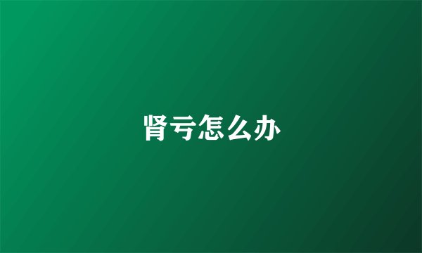 肾亏怎么办