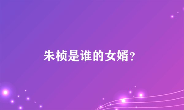 朱桢是谁的女婿？