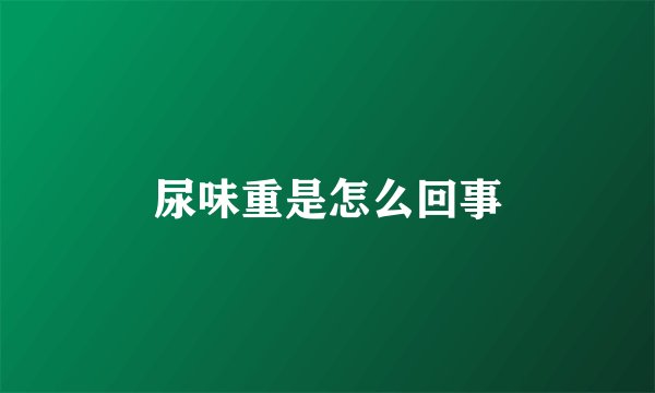 尿味重是怎么回事