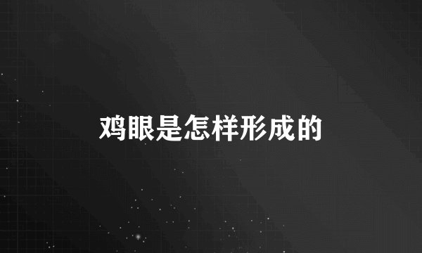 鸡眼是怎样形成的