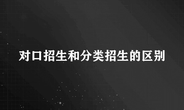 对口招生和分类招生的区别