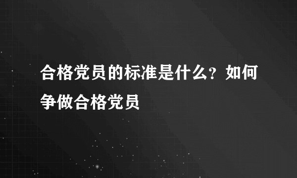 合格党员的标准是什么？如何争做合格党员