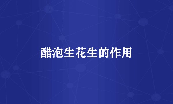 醋泡生花生的作用