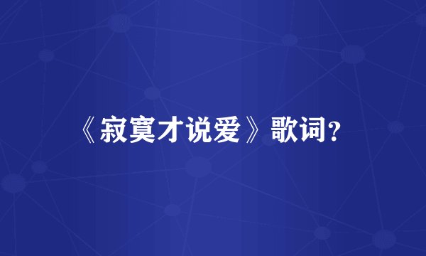 《寂寞才说爱》歌词？