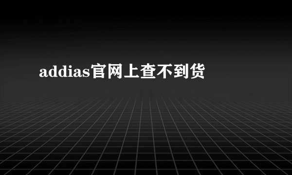 addias官网上查不到货