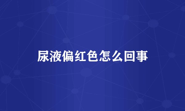 尿液偏红色怎么回事