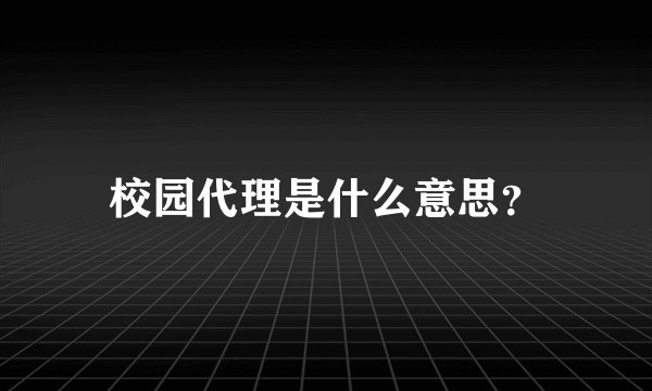 校园代理是什么意思？