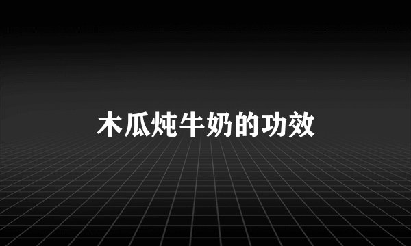 木瓜炖牛奶的功效