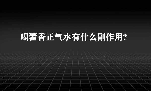 喝藿香正气水有什么副作用?