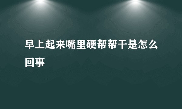 早上起来嘴里硬帮帮干是怎么回事