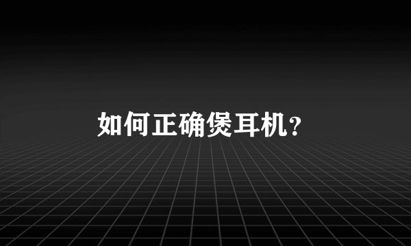 如何正确煲耳机?