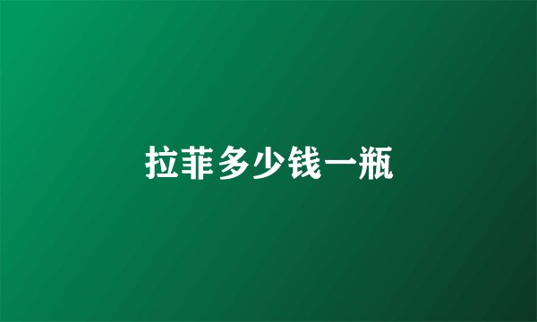 拉菲多少钱一瓶