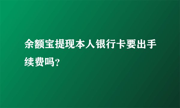 余额宝提现本人银行卡要出手续费吗?