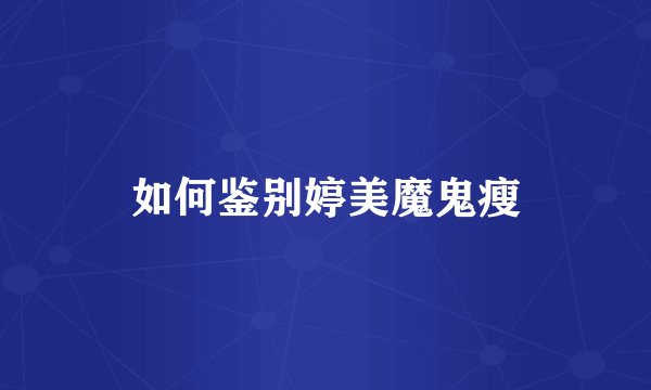 如何鉴别婷美魔鬼瘦