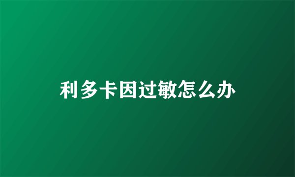 利多卡因过敏怎么办