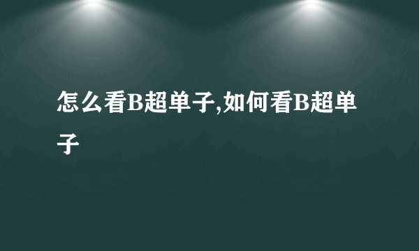 怎么看B超单子,如何看B超单子
