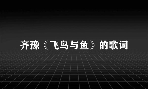 齐豫《飞鸟与鱼》的歌词