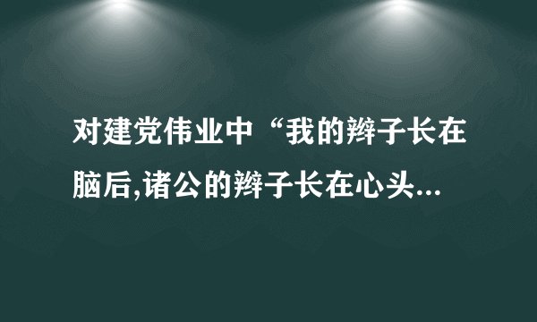 对建党伟业中“我的辫子长在脑后,诸公的辫子长在心头。我的辫子是有形的,诸公的辫子是无形的”的认识理解