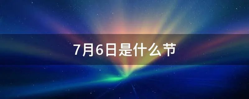 7月6日是什么节