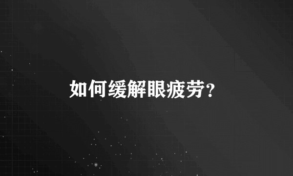如何缓解眼疲劳？