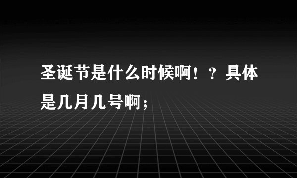 圣诞节是什么时候啊！？具体是几月几号啊；