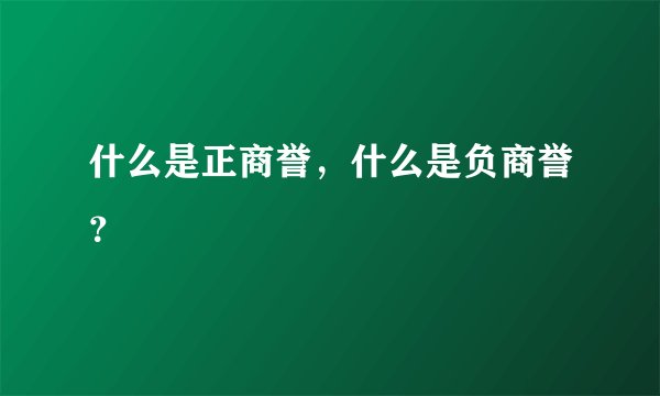 什么是正商誉，什么是负商誉？