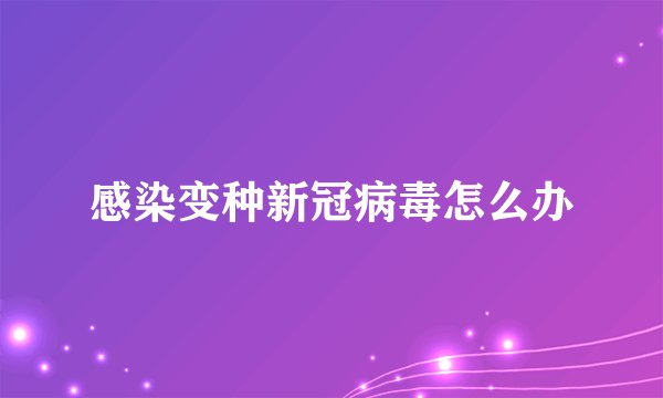 感染变种新冠病毒怎么办