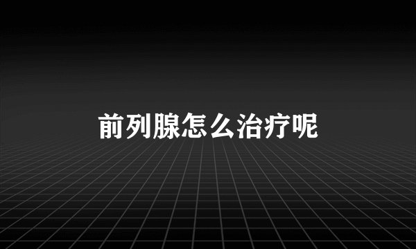 前列腺怎么治疗呢