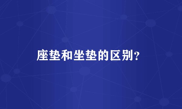 座垫和坐垫的区别?
