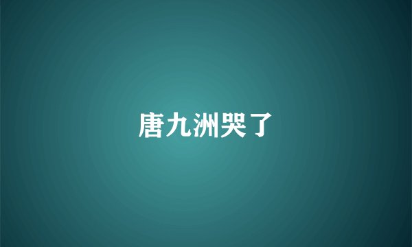 唐九洲哭了