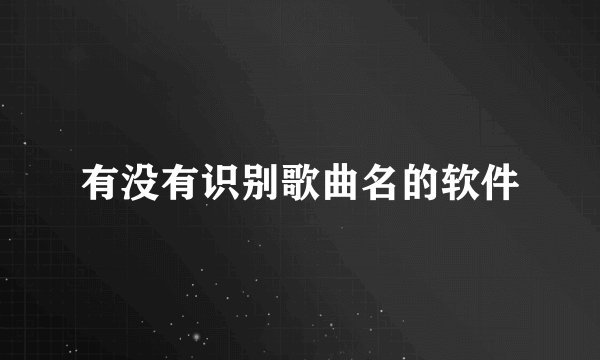 有没有识别歌曲名的软件