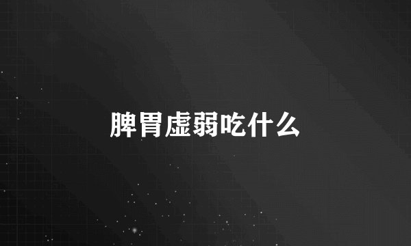 脾胃虚弱吃什么