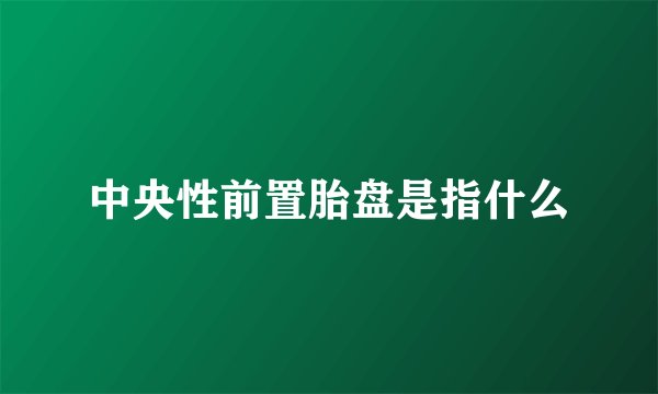 中央性前置胎盘是指什么