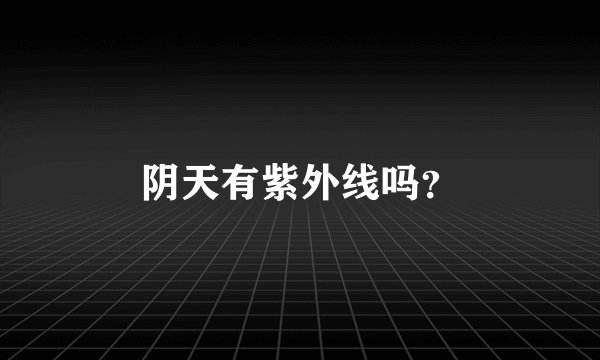 阴天有紫外线吗？