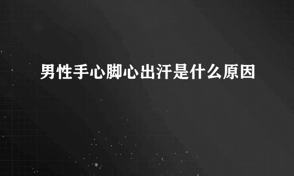 男性手心脚心出汗是什么原因