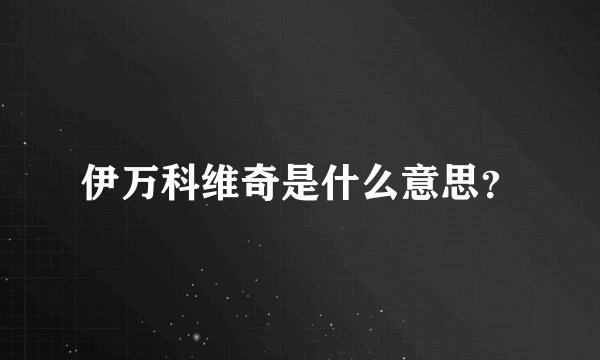 伊万科维奇是什么意思？