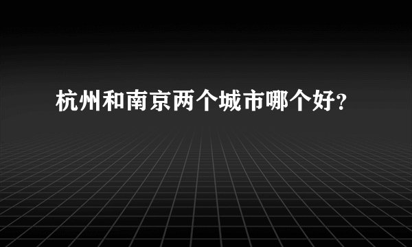 杭州和南京两个城市哪个好？
