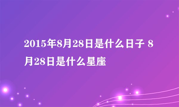 2015年8月28日是什么日子 8月28日是什么星座