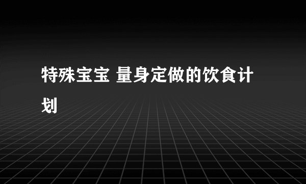 特殊宝宝 量身定做的饮食计划