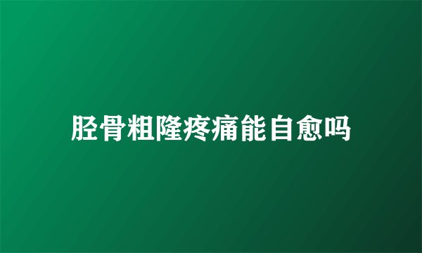 胫骨粗隆疼痛能自愈吗