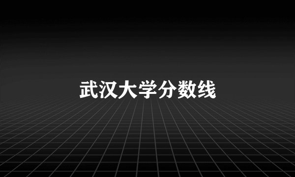 武汉大学分数线