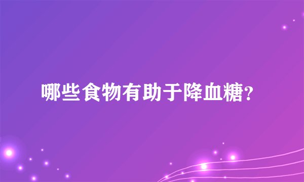 哪些食物有助于降血糖？