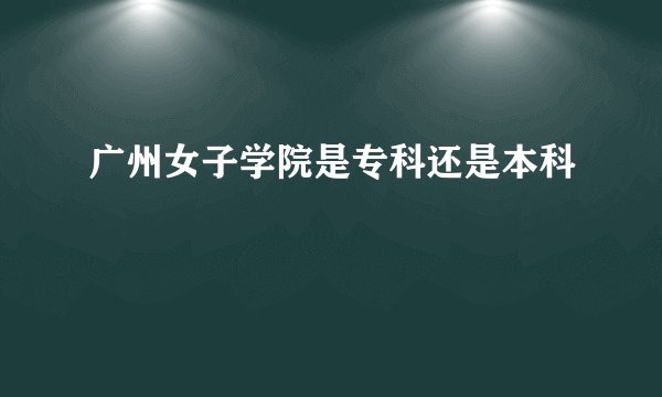 广州女子学院是专科还是本科