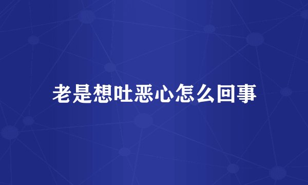 老是想吐恶心怎么回事