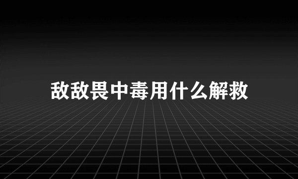 敌敌畏中毒用什么解救