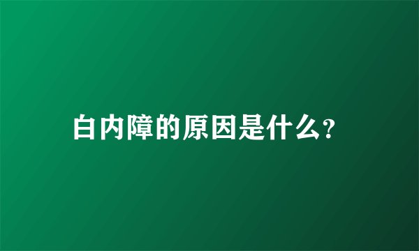 白内障的原因是什么？