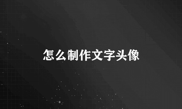 怎么制作文字头像