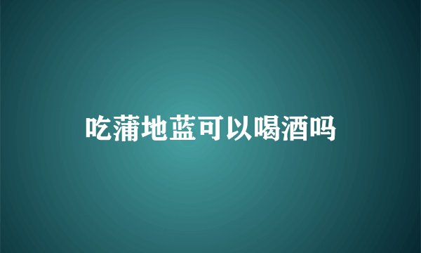 吃蒲地蓝可以喝酒吗