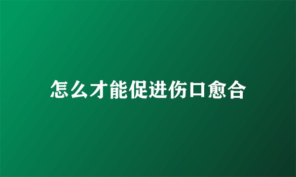 怎么才能促进伤口愈合
