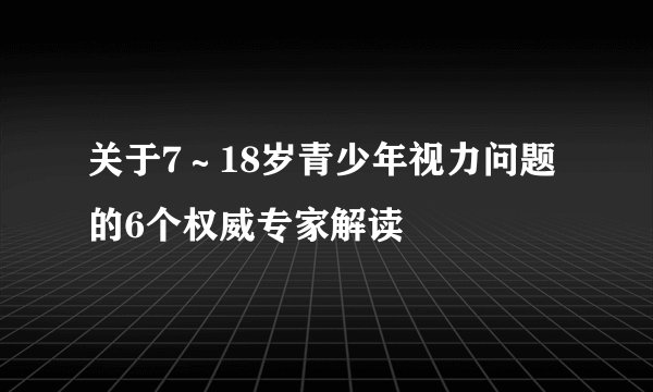 关于7～18岁青少年视力问题的6个权威专家解读